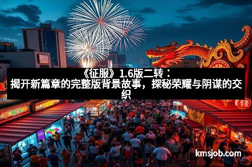 《征服》1.6版二转：揭开新篇章的完整版背景故事，探秘荣耀与阴谋的交织